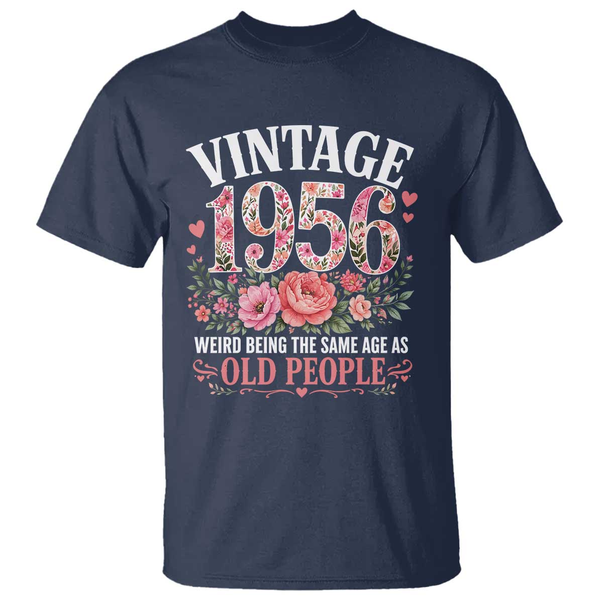 70th Birthday Gifts For Her T Shirt Floral 1956 Weird Being The Same Age As Old People TS10 Navy Print Your Wear