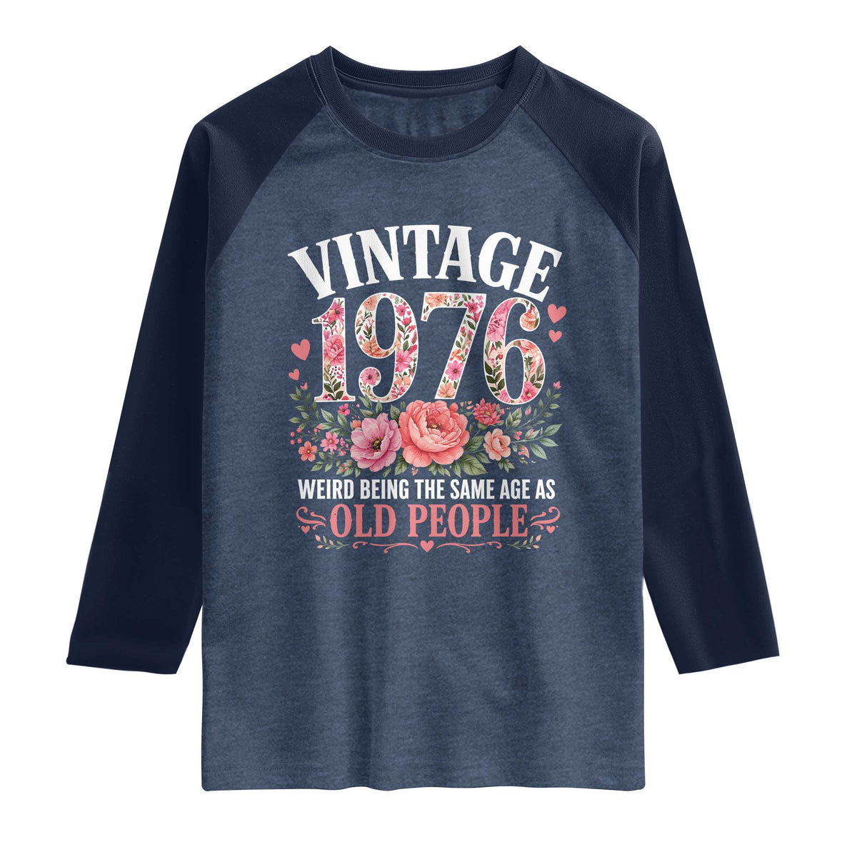 50th Birthday Gifts For Her Raglan Shirt Floral 1976 Weird Being The Same Age As Old People TS10 Heather Denim Navy Print Your Wear