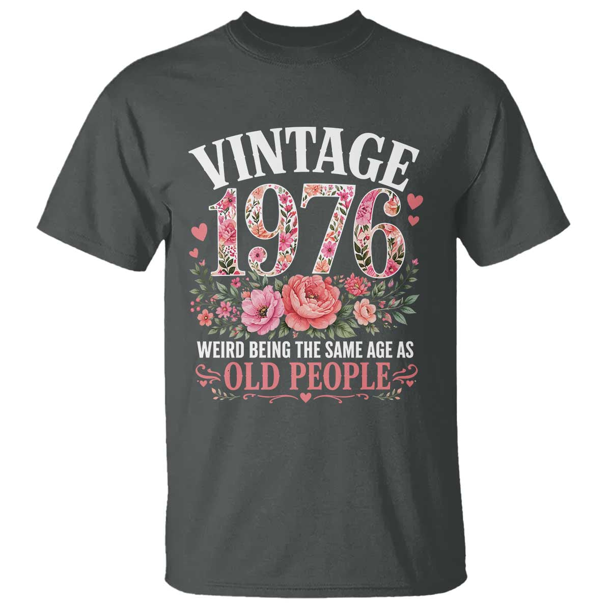 50th Birthday Gifts For Her T Shirt Floral 1976 Weird Being The Same Age As Old People TS10 Dark Heather Print Your Wear