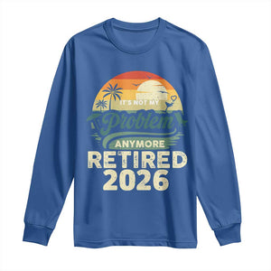 Retired 2026 Long Sleeve Shirt Vintage Retro Retirement Not My Problem Anymore
