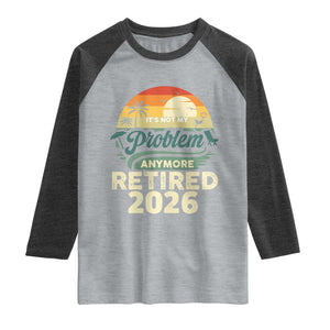 Retired 2026 Raglan Shirt Vintage Retro Retirement Not My Problem Anymore