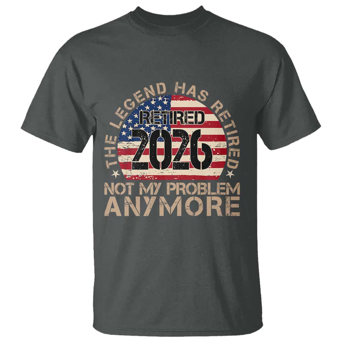 The Legend Has Retired 2026 T Shirt Not My Problem Anymore American Flag Coworker Retirement Gifts