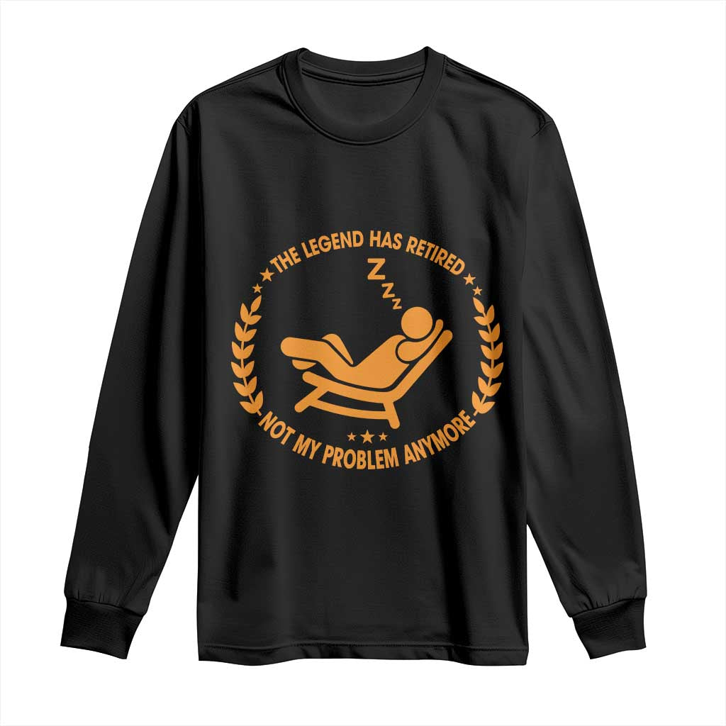 The Legend Has Retired Long Sleeve Shirt Not My Problem Anymore Funny Relax Time