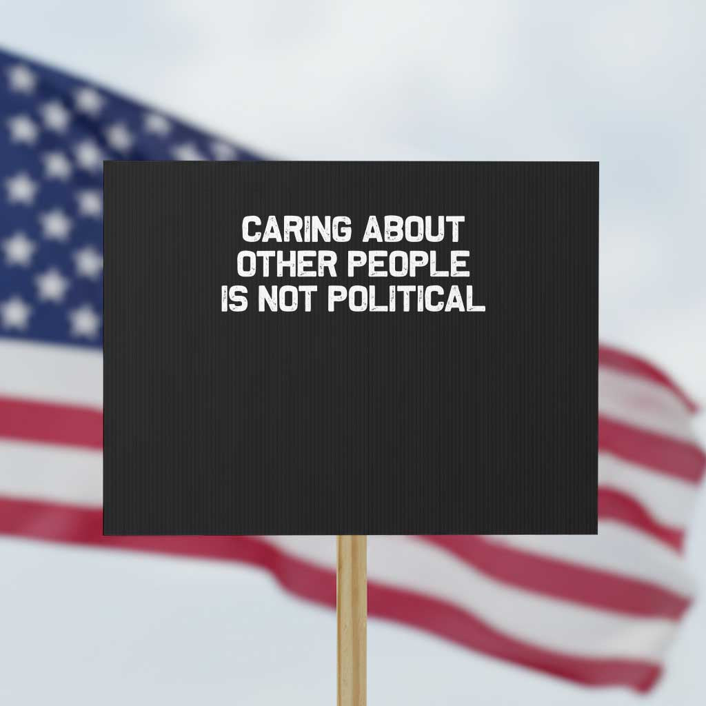 Caring About Other People Is Not Political Protest Sign Feminist Progressive Liberal Activist Social Justice TS10 Horizontal 18" × 24" Black Print Your Wear