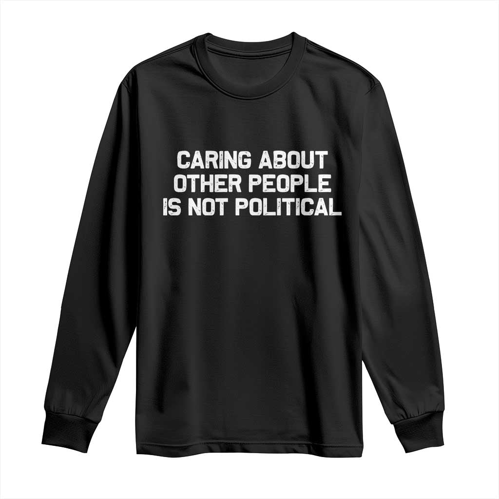 Caring About Other People Is Not Political Long Sleeve Shirt Feminist Progressive Liberal Activist Social Justice TS10 Black Print Your Wear