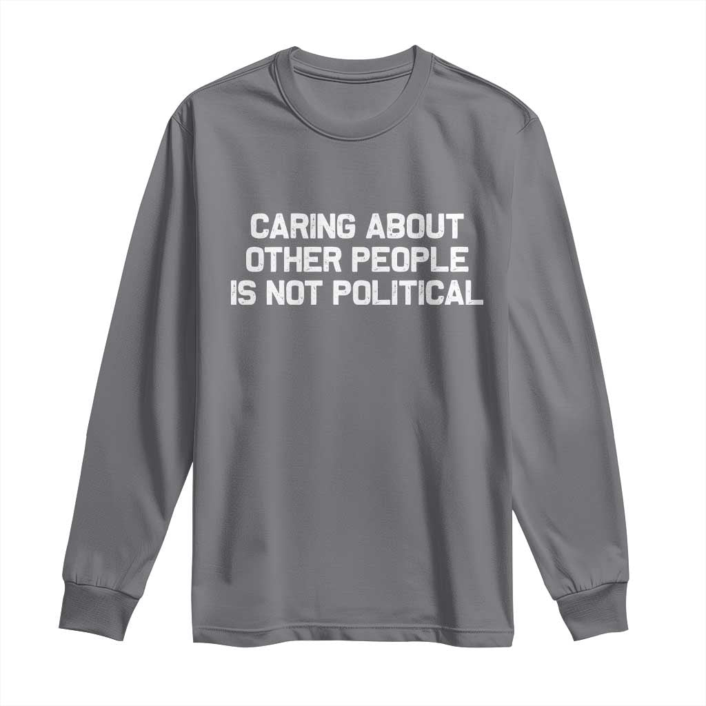 Caring About Other People Is Not Political Long Sleeve Shirt Feminist Progressive Liberal Activist Social Justice TS10 Charcoal Print Your Wear