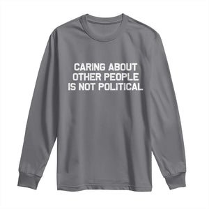 Caring About Other People Is Not Political Long Sleeve Shirt Feminist Progressive Liberal Activist Social Justice TS10 Charcoal Print Your Wear