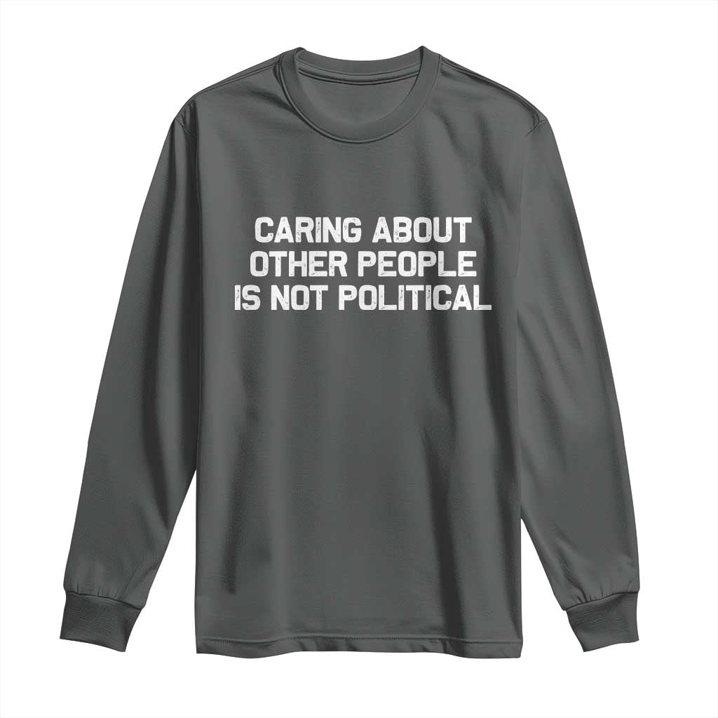 Caring About Other People Is Not Political Long Sleeve Shirt Feminist Progressive Liberal Activist Social Justice TS10 Dark Heather Print Your Wear
