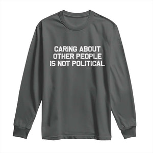 Caring About Other People Is Not Political Long Sleeve Shirt Feminist Progressive Liberal Activist Social Justice TS10 Dark Heather Print Your Wear