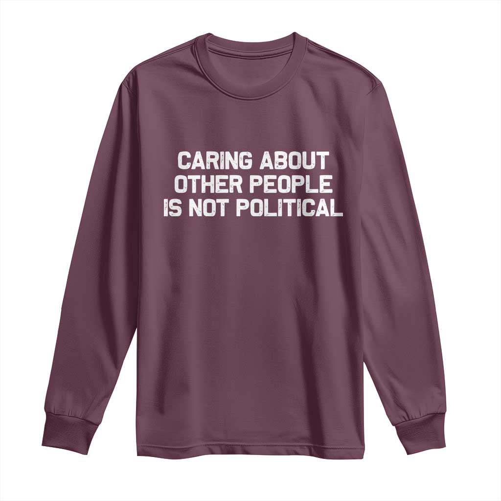 Caring About Other People Is Not Political Long Sleeve Shirt Feminist Progressive Liberal Activist Social Justice TS10 Maroon Print Your Wear