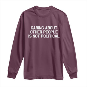 Caring About Other People Is Not Political Long Sleeve Shirt Feminist Progressive Liberal Activist Social Justice TS10 Maroon Print Your Wear