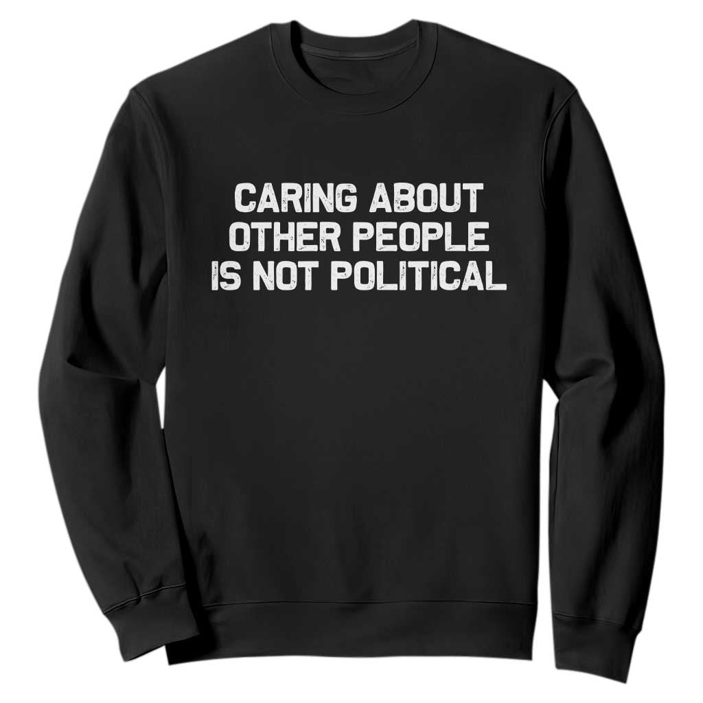 Caring About Other People Is Not Political Sweatshirt Feminist Progressive Liberal Activist Social Justice TS10 Black Print Your Wear
