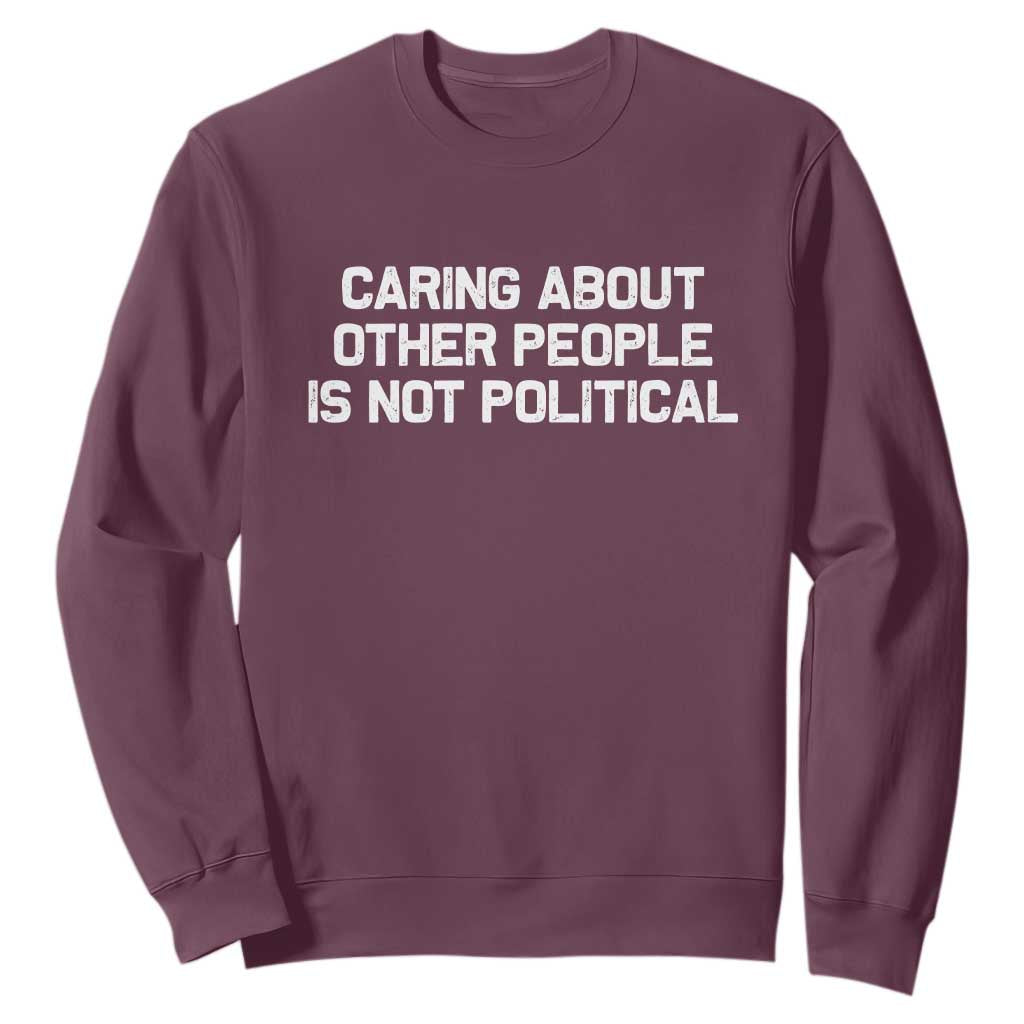 Caring About Other People Is Not Political Sweatshirt Feminist Progressive Liberal Activist Social Justice TS10 Maroon Print Your Wear