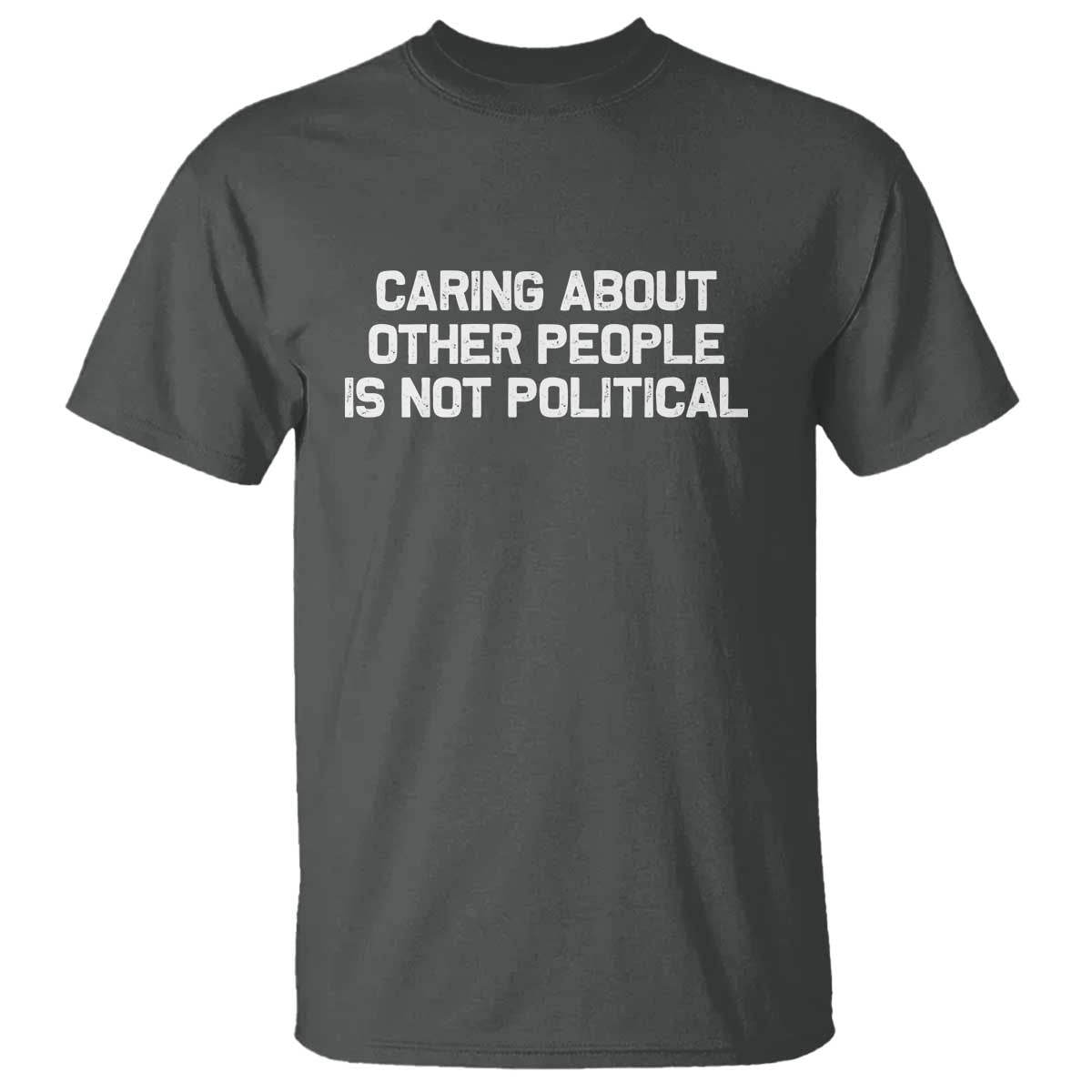 Caring About Other People Is Not Political T Shirt Feminist Progressive Liberal Activist Social Justice TS10 Dark Heather Print Your Wear