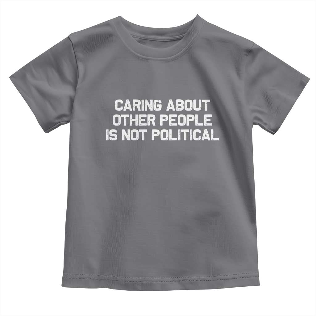 Caring About Other People Is Not Political Toddler T Shirt Feminist Progressive Liberal Activist Social Justice TS10 Charcoal Print Your Wear