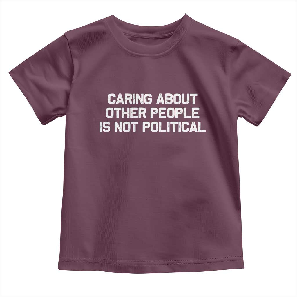 Caring About Other People Is Not Political Toddler T Shirt Feminist Progressive Liberal Activist Social Justice TS10 Maroon Print Your Wear