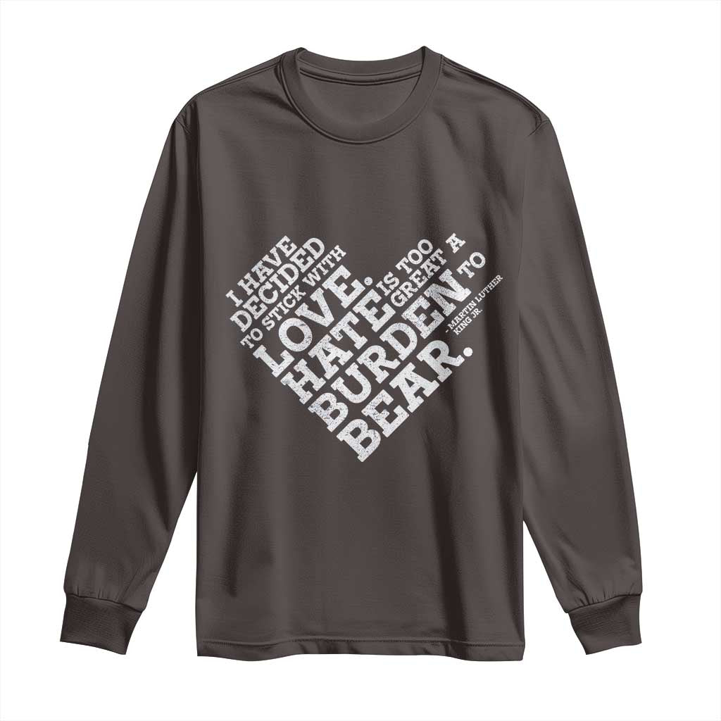 MLK Long Sleeve Shirt I Have Decided To Stick With Love Martin Luther King Black History Month TS10 Dark Chocolate Print Your Wear