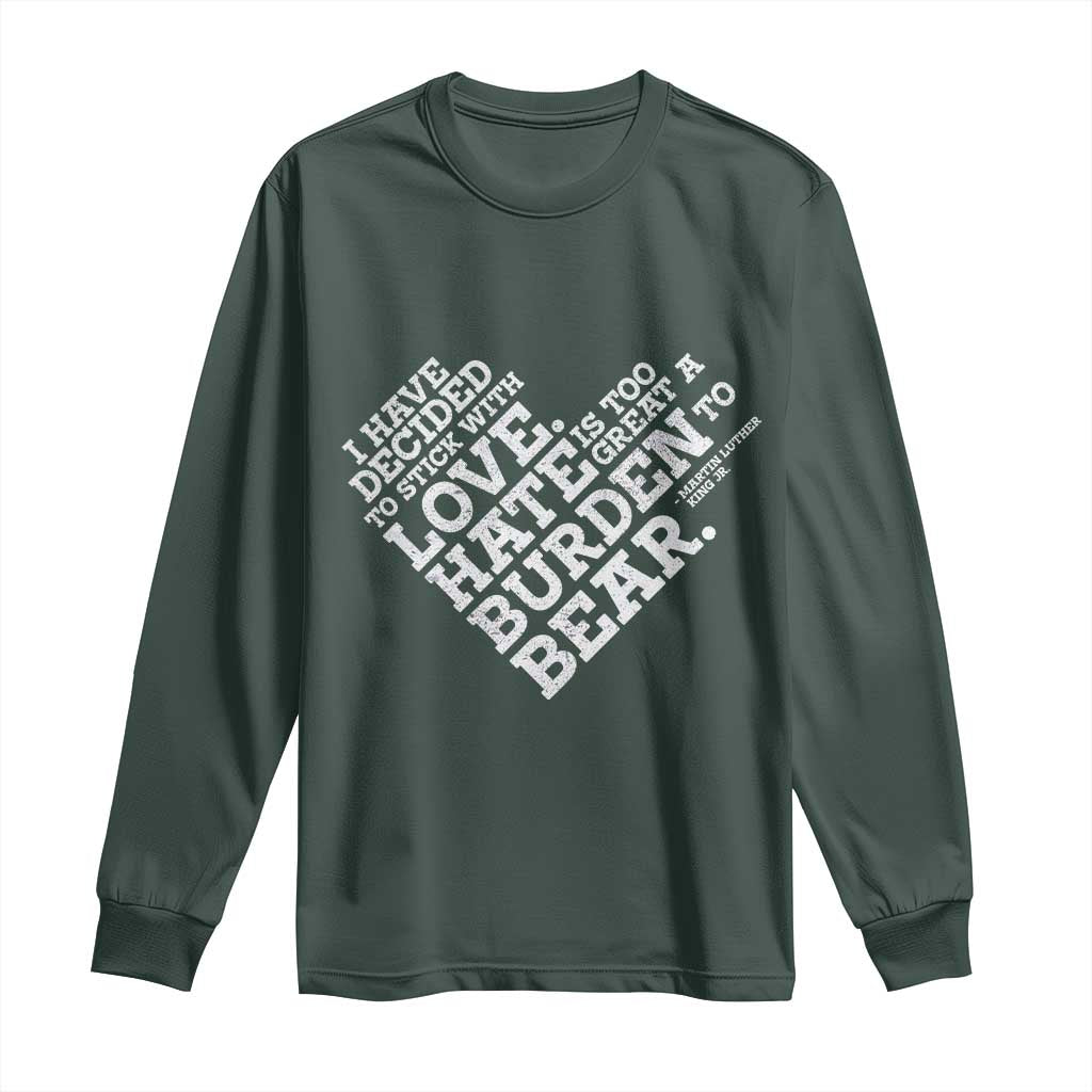 MLK Long Sleeve Shirt I Have Decided To Stick With Love Martin Luther King Black History Month TS10 Dark Forest Green Print Your Wear