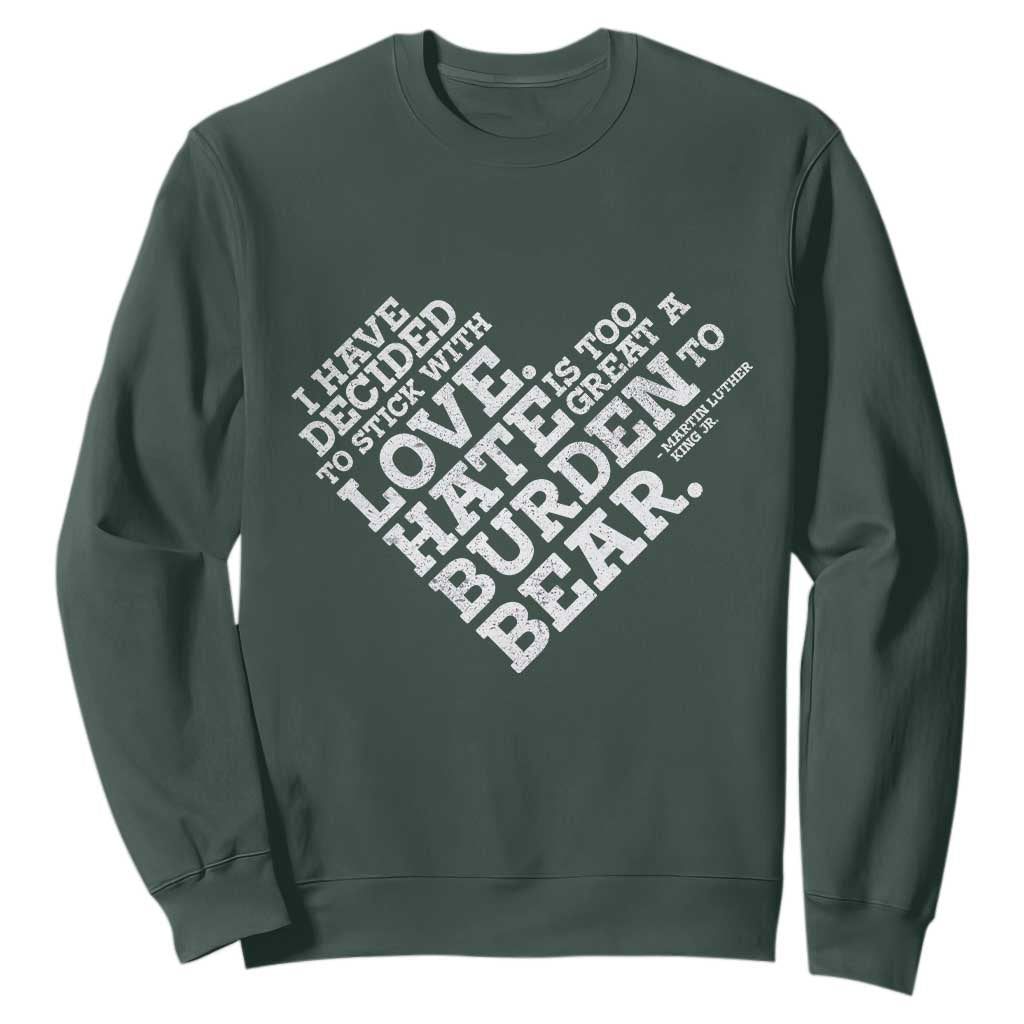 MLK Sweatshirt I Have Decided To Stick With Love Martin Luther King Black History Month TS10 Dark Forest Green Print Your Wear