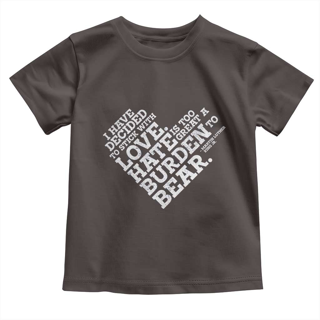 MLK Toddler T Shirt I Have Decided To Stick With Love Martin Luther King Black History Month TS10 Dark Chocolate Print Your Wear