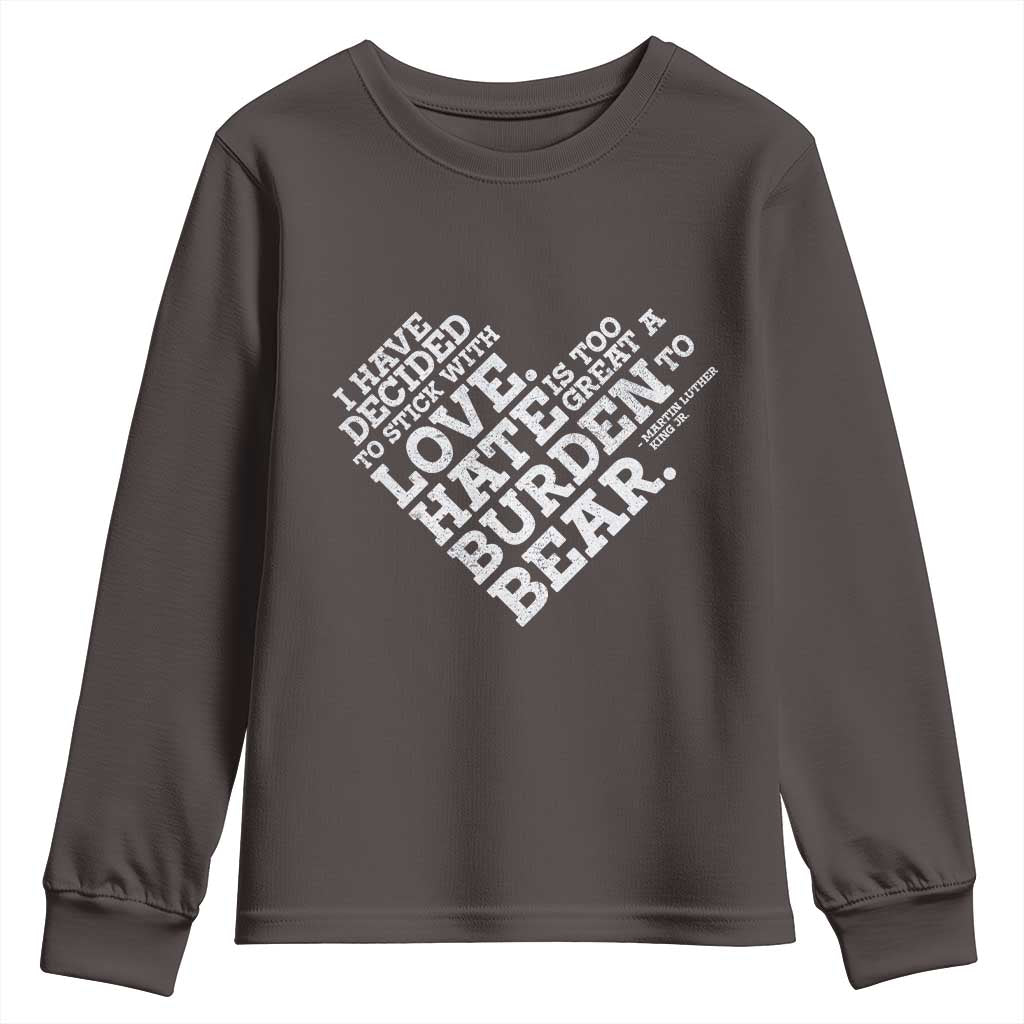 MLK Youth Sweatshirt I Have Decided To Stick With Love Martin Luther King Black History Month TS10 Dark Chocolate Print Your Wear