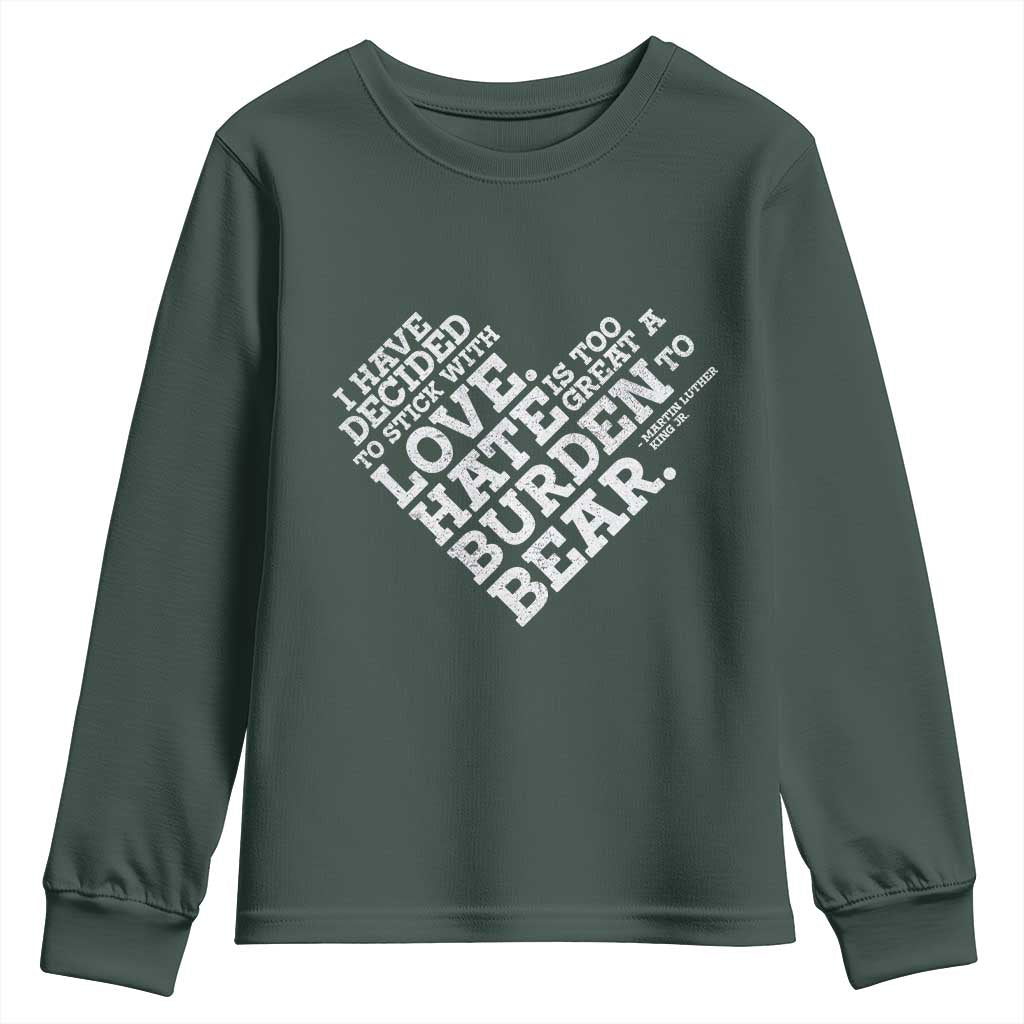 MLK Youth Sweatshirt I Have Decided To Stick With Love Martin Luther King Black History Month TS10 Dark Forest Green Print Your Wear