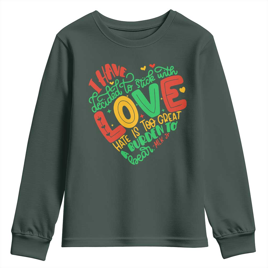 Martin Luther King Youth Sweatshirt I Have Decided to Stick With Love MLK Black History Month TS10 Dark Forest Green Print Your Wear