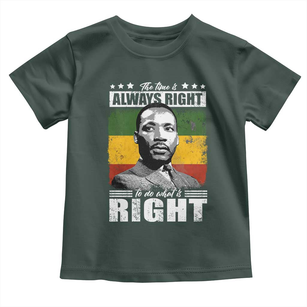 Martin Luther King Jr. Toddler T Shirt The Time Is Always Right To Do What Is Right MLK Black Month TS10 Dark Forest Green Print Your Wear