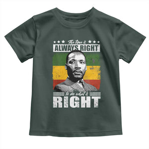 Martin Luther King Jr. Toddler T Shirt The Time Is Always Right To Do What Is Right MLK Black Month TS10 Dark Forest Green Print Your Wear