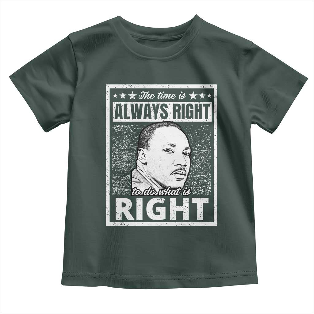 Martin Luther King Jr. Toddler T Shirt The Time Is Always Right To Do What Is Right TS10 Dark Forest Green Print Your Wear