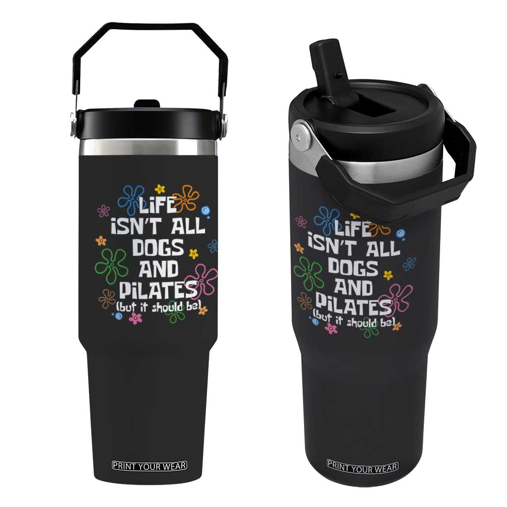 Life Isn't All Dogs and Pilates Flip Straw Tumbler Funny Dog Lover Mom Gift Mothers Day TS10 One Size: 30 oz Black Print Your Wear