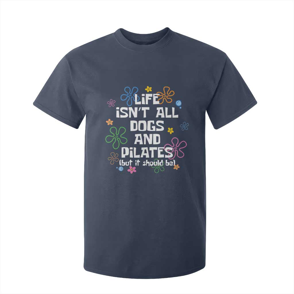 Life Isn't All Dogs and Pilates T Shirt For Kid Funny Dog Lover Mom Gift Mothers Day TS10 Navy Print Your Wear