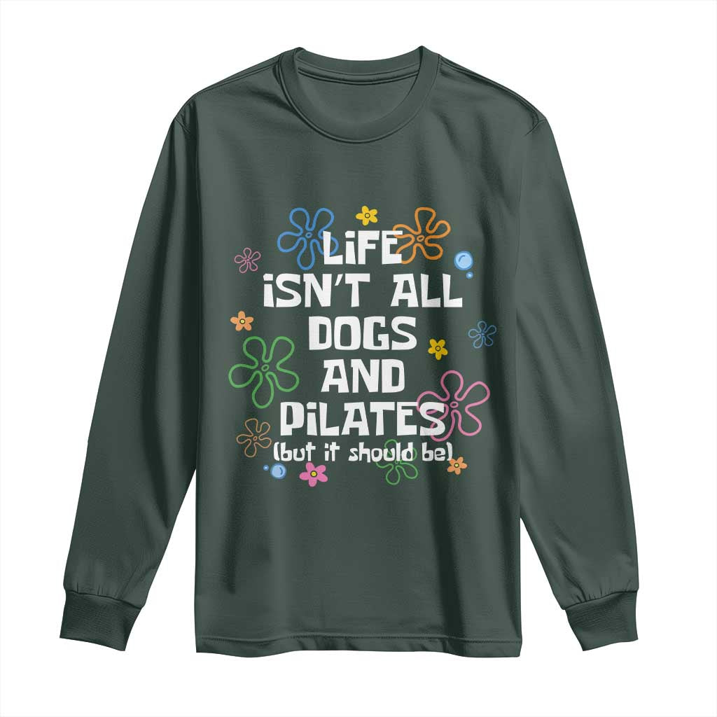 Life Isn't All Dogs and Pilates Long Sleeve Shirt Funny Dog Lover Mom Gift Mothers Day TS10 Dark Forest Green Print Your Wear
