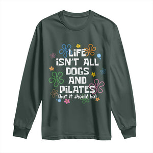 Life Isn't All Dogs and Pilates Long Sleeve Shirt Funny Dog Lover Mom Gift Mothers Day TS10 Dark Forest Green Print Your Wear