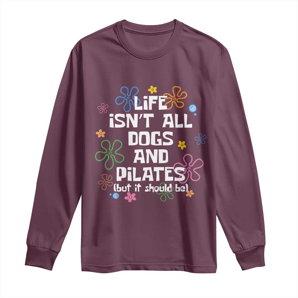 Life Isn't All Dogs and Pilates Long Sleeve Shirt Funny Dog Lover Mom Gift Mothers Day TS10 Maroon Print Your Wear