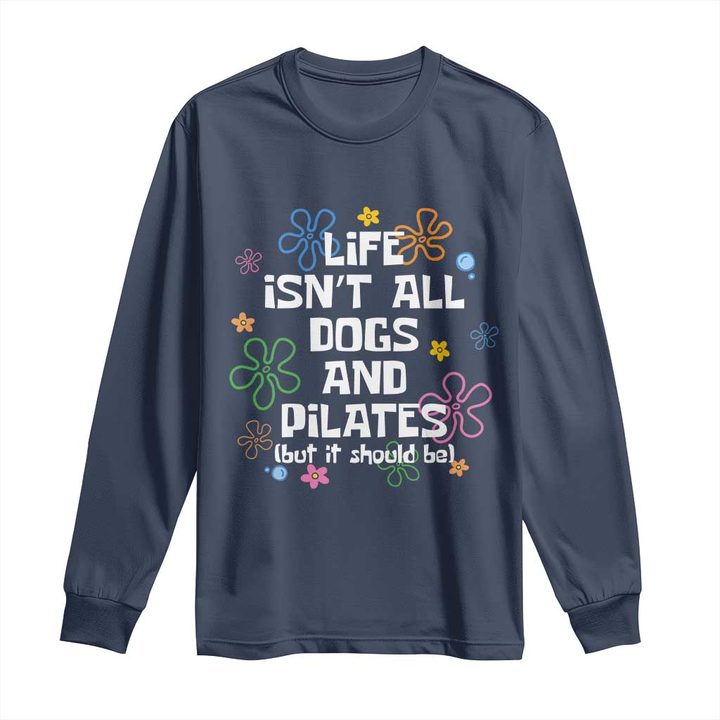Life Isn't All Dogs and Pilates Long Sleeve Shirt Funny Dog Lover Mom Gift Mothers Day TS10 Navy Print Your Wear