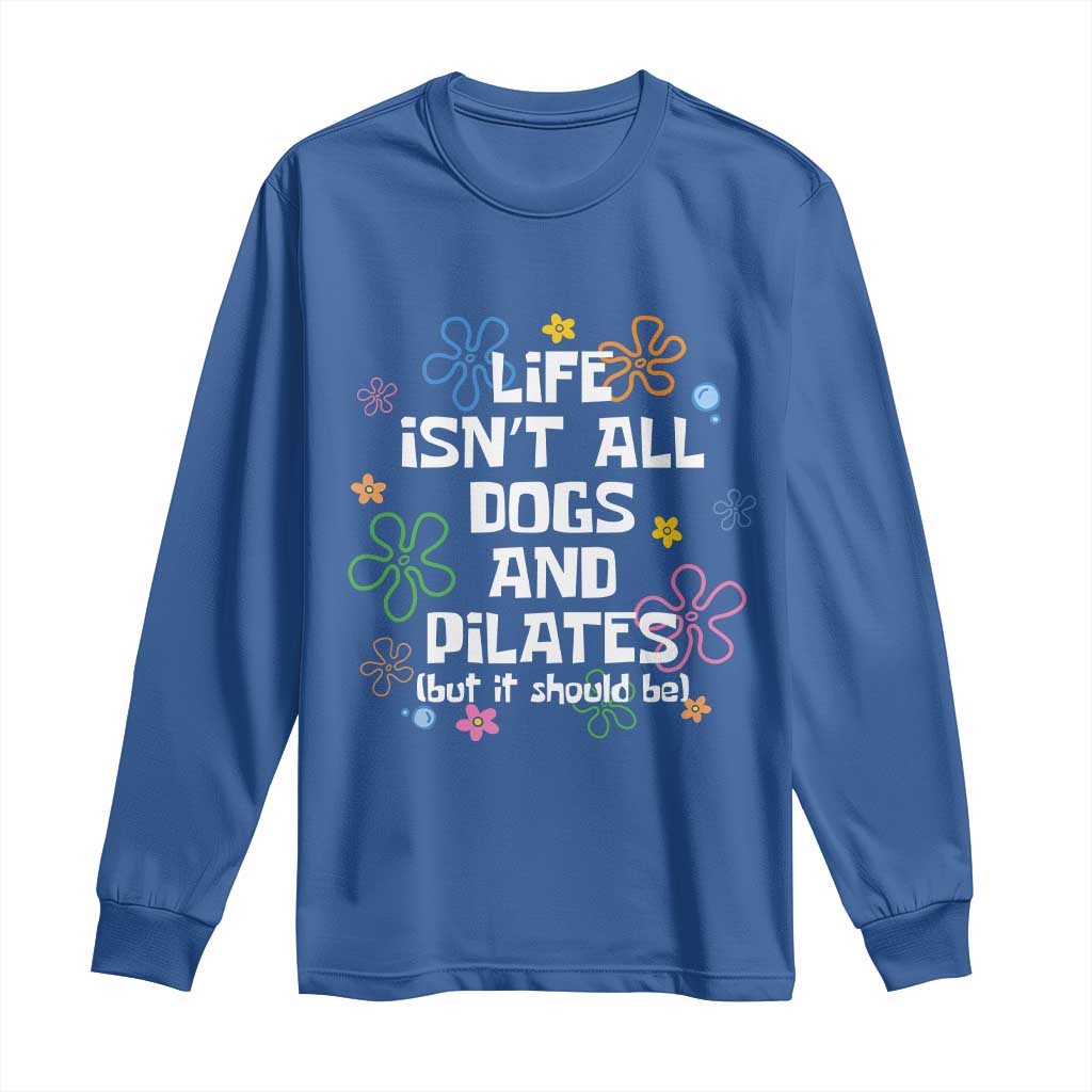 Life Isn't All Dogs and Pilates Long Sleeve Shirt Funny Dog Lover Mom Gift Mothers Day TS10 Royal Blue Print Your Wear