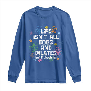 Life Isn't All Dogs and Pilates Long Sleeve Shirt Funny Dog Lover Mom Gift Mothers Day TS10 Royal Blue Print Your Wear