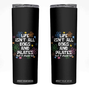 Life Isn't All Dogs and Pilates Skinny Tumbler Funny Dog Lover Mom Gift Mothers Day TS10 Black Print Your Wear