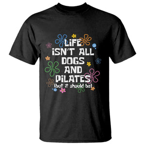 Life Isn't All Dogs and Pilates T Shirt Funny Dog Lover Mom Gift Mothers Day TS10 Black Print Your Wear