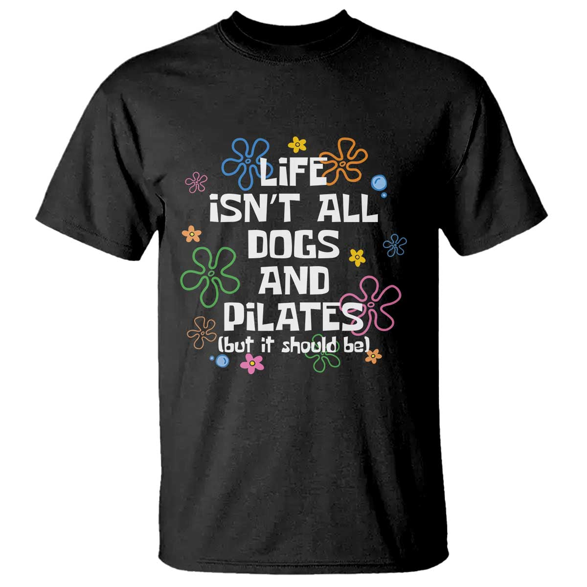 Life Isn't All Dogs and Pilates T Shirt Funny Dog Lover Mom Gift Mothers Day TS10 Black Print Your Wear