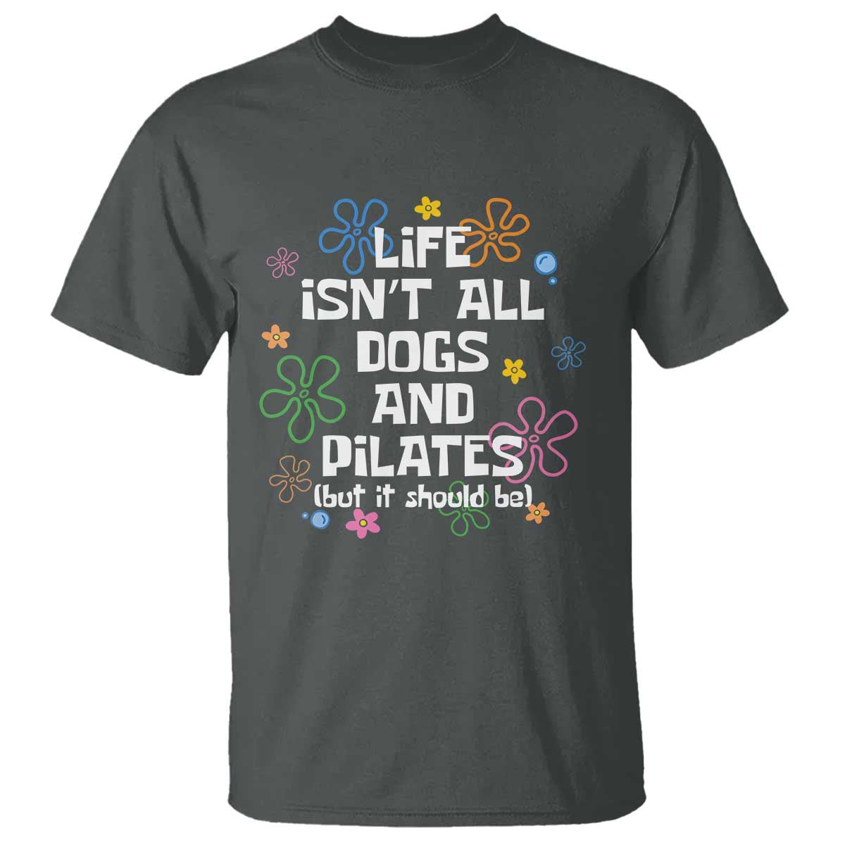Life Isn't All Dogs and Pilates T Shirt Funny Dog Lover Mom Gift Mothers Day TS10 Dark Heather Print Your Wear