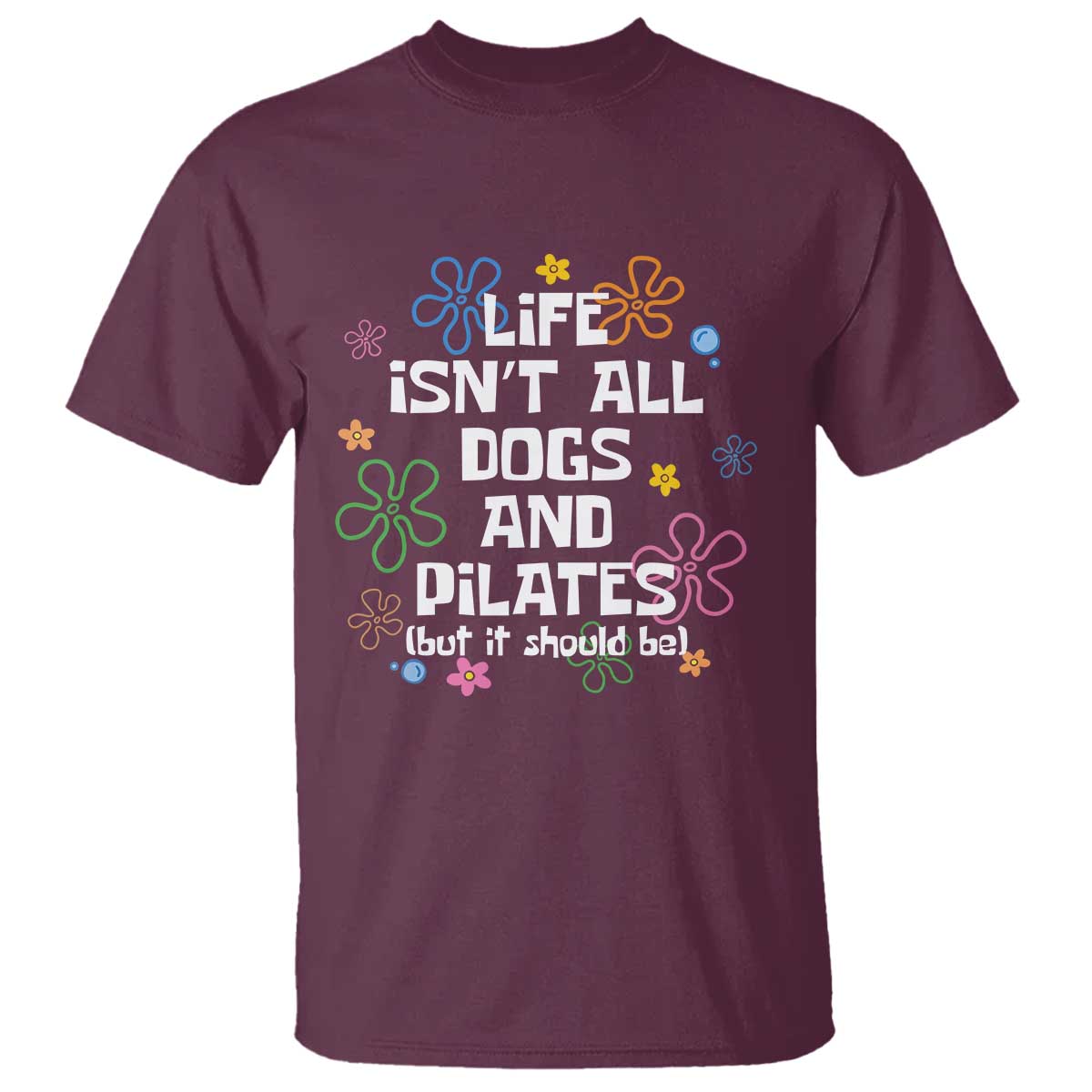 Life Isn't All Dogs and Pilates T Shirt Funny Dog Lover Mom Gift Mothers Day TS10 Maroon Print Your Wear