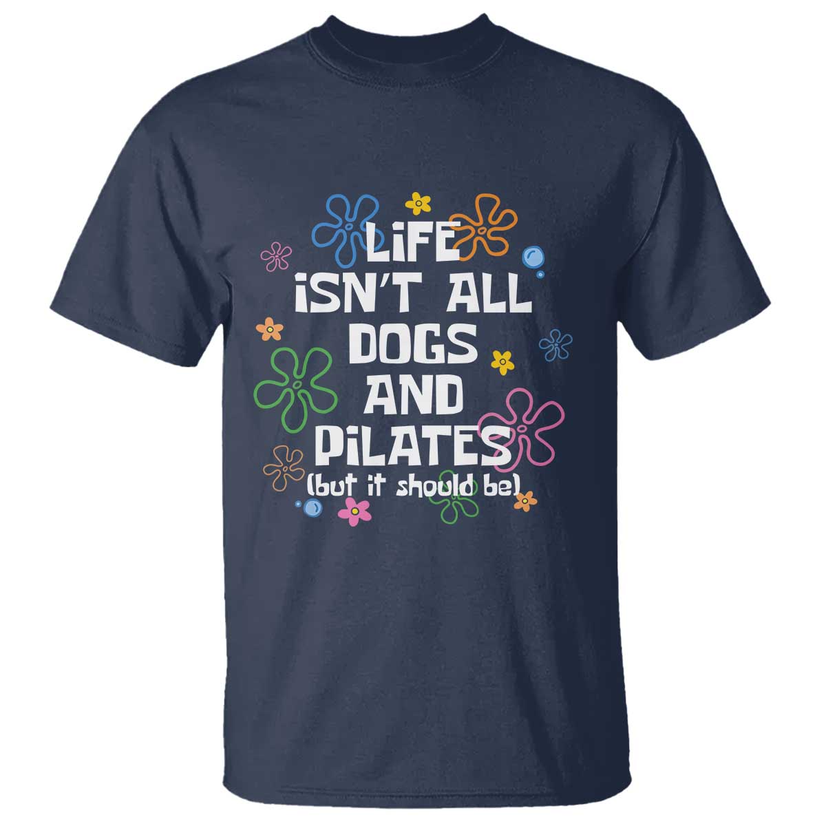 Life Isn't All Dogs and Pilates T Shirt Funny Dog Lover Mom Gift Mothers Day TS10 Navy Print Your Wear