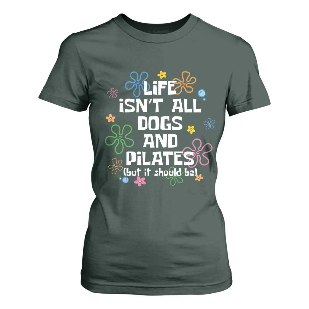 Life Isn't All Dogs and Pilates T Shirt For Women Funny Dog Lover Mom Gift Mothers Day TS10 Dark Forest Green Print Your Wear