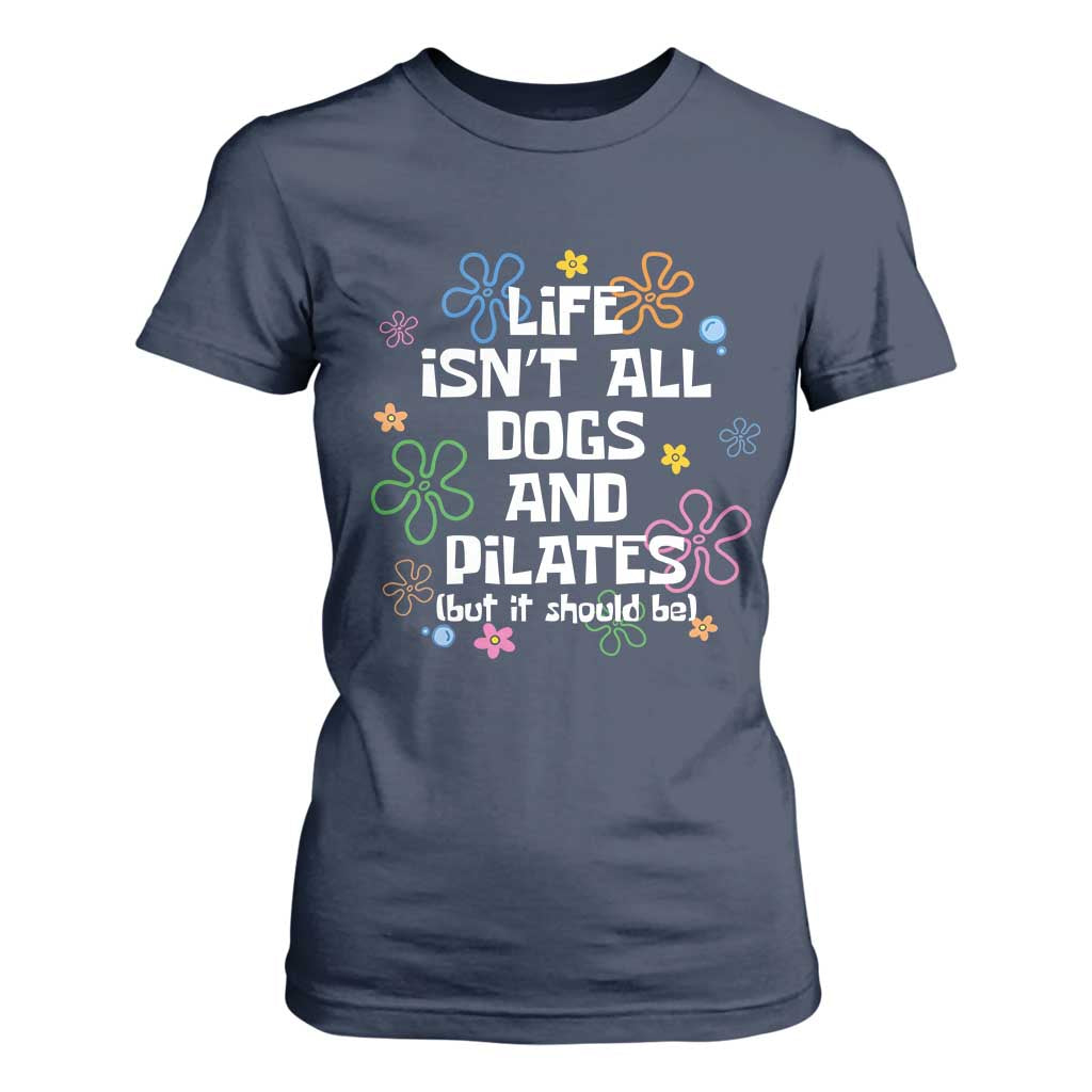Life Isn't All Dogs and Pilates T Shirt For Women Funny Dog Lover Mom Gift Mothers Day TS10 Navy Print Your Wear