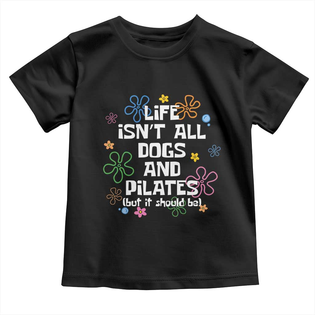 Life Isn't All Dogs and Pilates Toddler T Shirt Funny Dog Lover Mom Gift Mothers Day TS10 Black Print Your Wear
