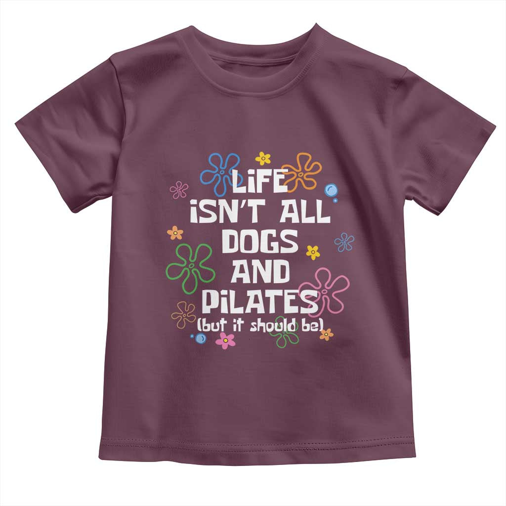 Life Isn't All Dogs and Pilates Toddler T Shirt Funny Dog Lover Mom Gift Mothers Day TS10 Maroon Print Your Wear