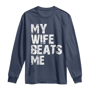 My Wife Beats Me Long Sleeve Shirt Funny Husband Birthday Sarcastic TS10 Navy Print Your Wear