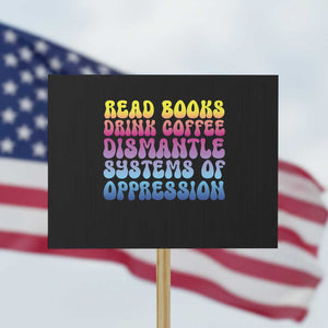 Read Books Drink Coffee Dismantle Systems of Oppression Protest Sign Feminism Social Justice TS10 Horizontal 18" × 24" Black Print Your Wear